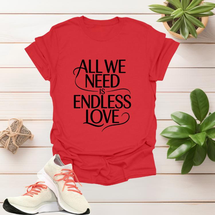 All We Need Is Endless Love romantic women’s graphic t-shirt with heartfelt script design