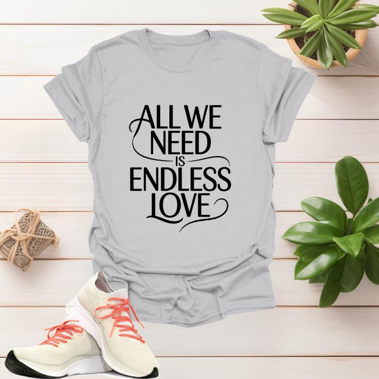 All We Need Is Endless Love romantic women’s graphic t-shirt with heartfelt script design