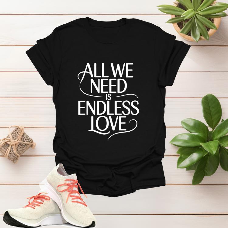 All We Need Is Endless Love romantic women’s graphic t-shirt with heartfelt script design