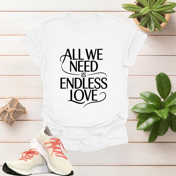 All We Need Is Endless Love romantic women’s graphic t-shirt with heartfelt script design