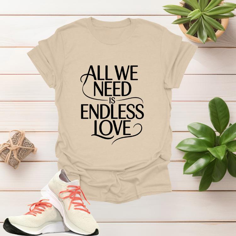 All We Need Is Endless Love romantic women’s graphic t-shirt with heartfelt script design